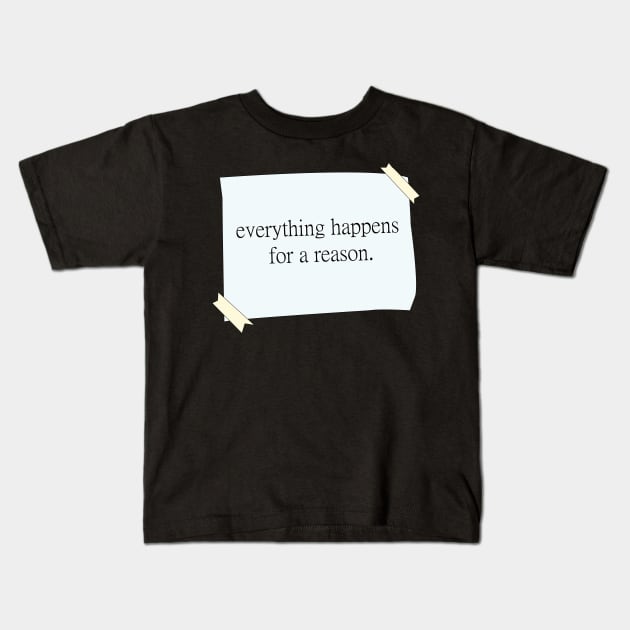 Everything happens for a reason quote Kids T-Shirt by Orimei